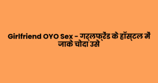 Girlfriend OYO Sex – गर्लफ्रेंड के हॉस्टल में जाके चोदा उसे