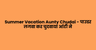 Summer Vacation Aunty Chudai – पाउडर लगवा कर चुदवाया आंटी ने