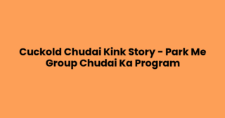 Cuckold Chudai Kink Story – Park Me Group Chudai Ka Program