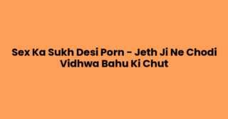 Sex Ka Sukh Desi Porn – Jeth Ji Ne Chodi Vidhwa Bahu Ki Chut