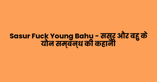 Sasur Fuck Young Bahu – ससुर और बहु के यौन सम्बन्ध की कहानी