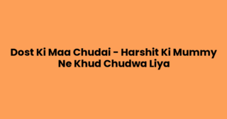 Dost Ki Maa Chudai – Harshit Ki Mummy Ne Khud Chudwa Liya