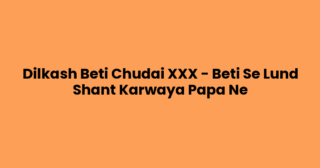 Dilkash Beti Chudai XXX – Beti Se Lund Shant Karwaya Papa Ne