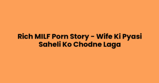 Rich MILF Porn Story – Wife Ki Pyasi Saheli Ko Chodne Laga
