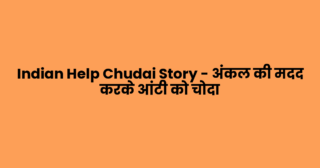 Indian Help Chudai Story – अंकल की मदद करके आंटी को चोदा