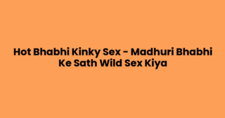 Hot Bhabhi Kinky Sex – Madhuri Bhabhi Ke Sath Wild Sex Kiya